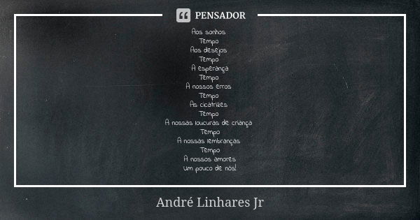 Aos sonhos Tempo Aos desejos Tempo A esperança Tempo A nossos erros Tempo As cicatrizes Tempo A nossas loucuras de criança Tempo A nossas lembranças Tempo A nos... Frase de André Linhares Jr.