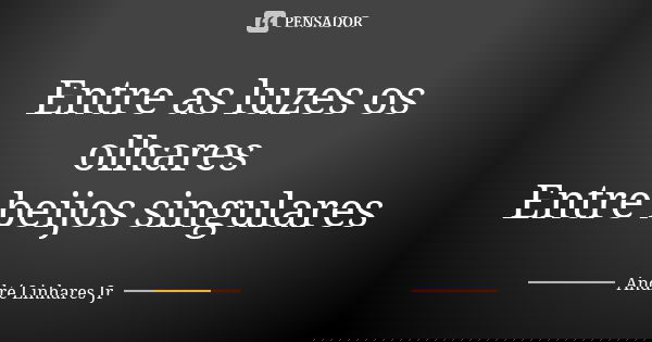 Entre as luzes os olhares Entre beijos singulares... Frase de André Linhares Jr.