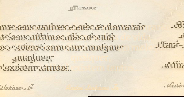 Honre seus valores e eles te honrarão até seus últimos dias de vida, Traía-os e viverá como um moleque qualquer, Afinal existem tantos...... Frase de André Linhares Jr.