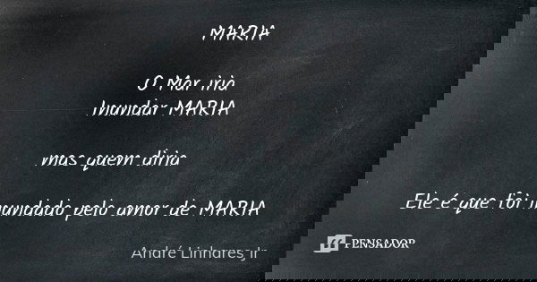 MARIA O Mar iria Inundar MARIA mas quem diria Ele é que foi inundado pelo amor de MARIA... Frase de André Linhares Jr.