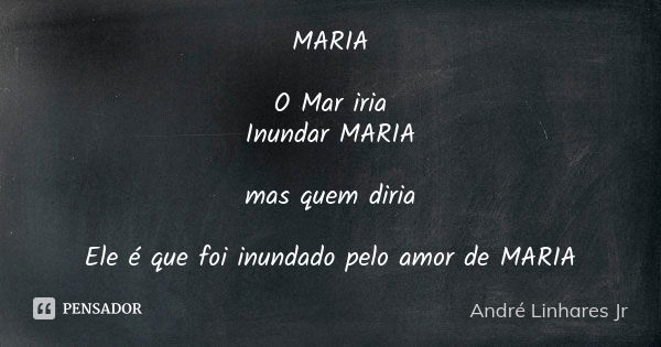 MARIA O Mar iria Inundar MARIA mas quem diria Ele é que foi inundado pelo amor de MARIA... Frase de André Linhares Jr.