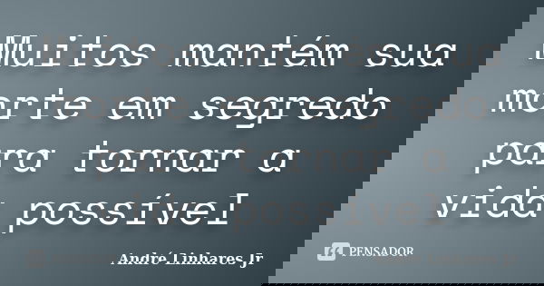 Muitos mantém sua morte em segredo para tornar a vida possível... Frase de André Linhares Jr.