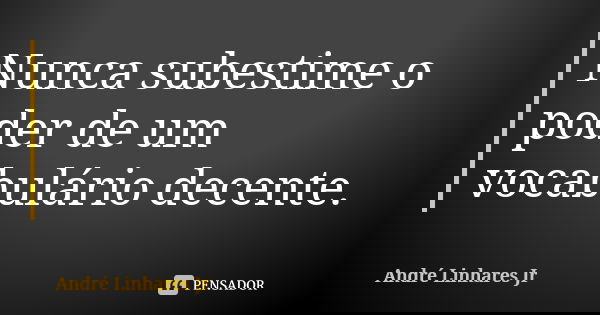 Nunca subestime o poder de um vocabulário decente.... Frase de André Linhares Jr.