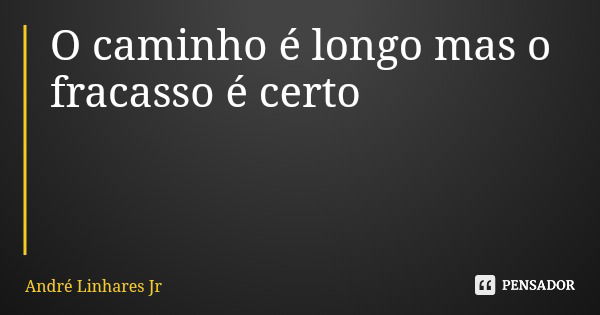 O caminho é longo mas o fracasso é certo... Frase de André Linhares Jr.
