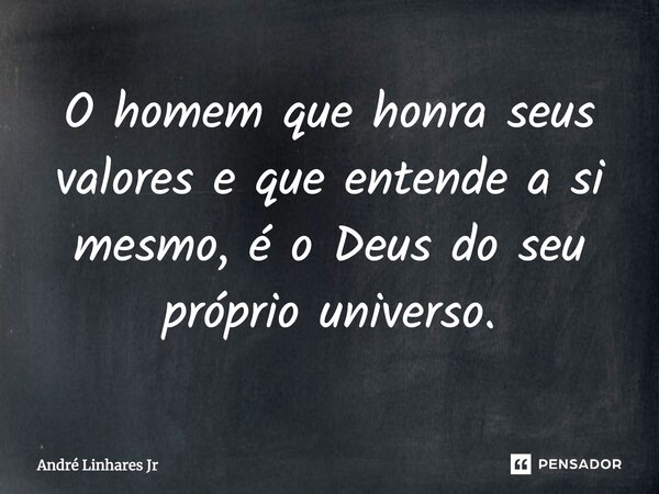 O homem que honra seus valores e que entende a si mesmo, é o Deus do seu próprio universo.... Frase de André Linhares Jr.