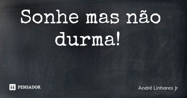 Sonhe mas não durma!... Frase de André Linhares Jr.