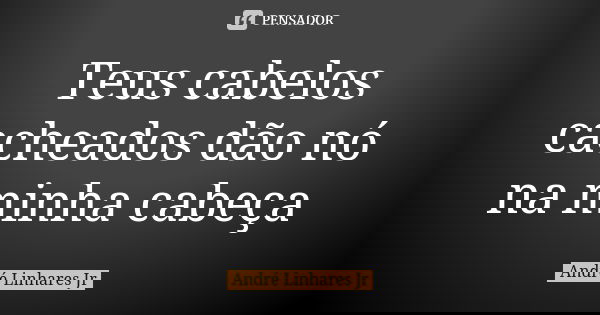 Teus cabelos cacheados dão nó na minha cabeça... Frase de André Linhares Jr.