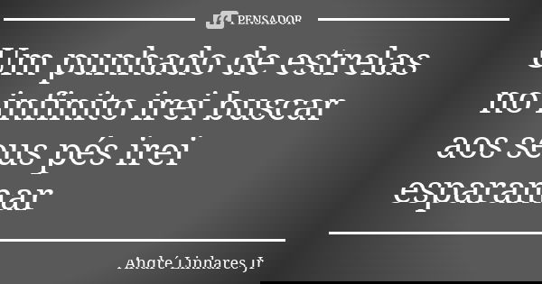 Um punhado de estrelas no infinito irei buscar aos seus pés irei esparamar... Frase de André Linhares Jr.