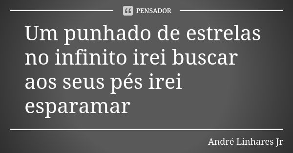 Um punhado de estrelas no infinito irei buscar aos seus pés irei esparamar... Frase de André Linhares Jr.