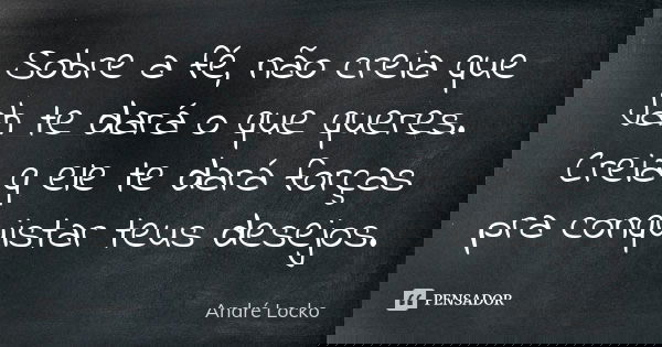 Sobre a fé, não creia que Jah te dará o que queres. Creia q ele te dará forças pra conquistar teus desejos.... Frase de André Locko.
