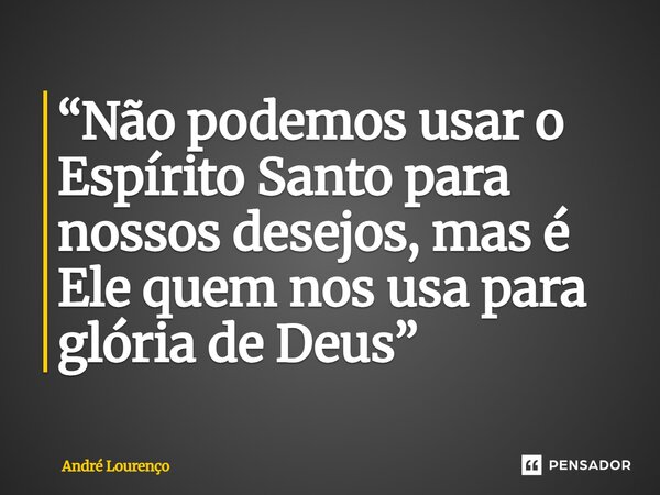 ⁠“Não podemos usar o Espírito Santo para nossos desejos, mas é Ele quem nos usa para glória de Deus”... Frase de André Lourenço.