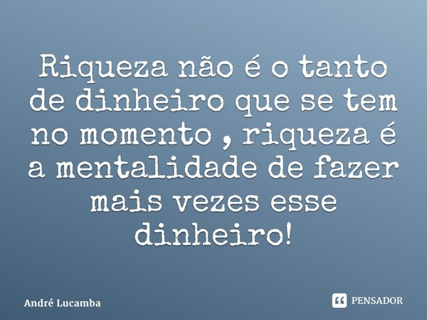 ⁠Riqueza não é o tanto de dinheiro que se tem no momento , riqueza é a mentalidade de fazer mais vezes esse dinheiro!... Frase de André Lucamba.