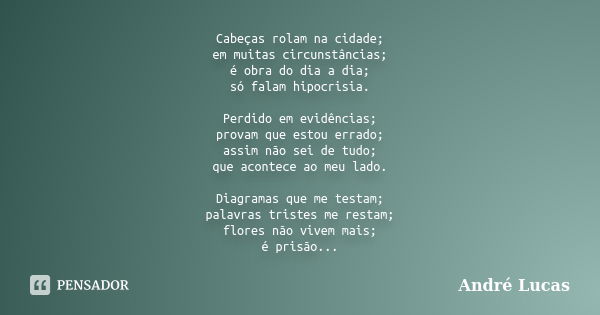 Cabeças rolam na cidade; em muitas circunstâncias; é obra do dia a dia; só falam hipocrisia. Perdido em evidências; provam que estou errado; assim não sei de tu... Frase de André Lucas.