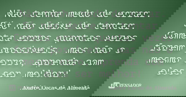 Não tenha medo de errar. Só não deixe de tentar. Cometa erros quantas vezes forem possiveis, mas não o mesmo erro, aprenda com eles ser melhor!... Frase de André Lucas de Almeida.