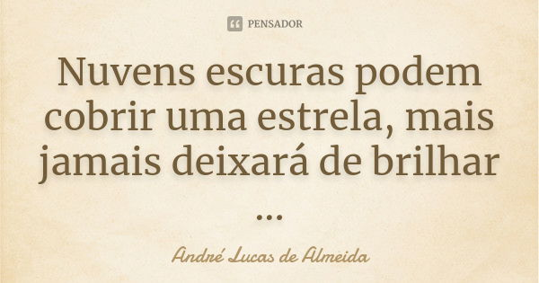 Nuvens escuras podem cobrir uma estrela, mais jamais deixará de brilhar ...... Frase de André Lucas de Almeida.