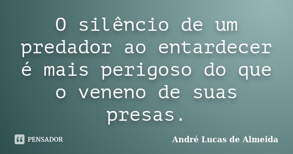 O silêncio de um predador ao entardecer é mais perigoso do que o veneno de suas presas.... Frase de André Lucas de Almeida.