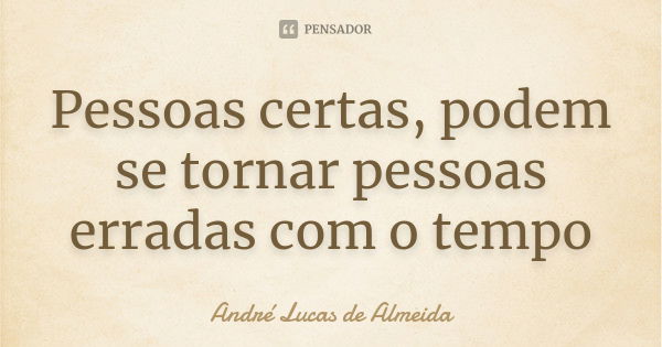 Pessoas certas, podem se tornar pessoas erradas com o tempo... Frase de Andre Lucas de Almeida.