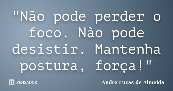 "Não pode perder o foco. Não pode desistir. Mantenha postura, força!"... Frase de André Lucas de Almeida.