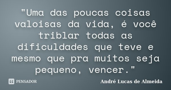 "Uma das poucas coisas valoisas da vida, é você triblar todas as dificuldades que teve e mesmo que pra muitos seja pequeno, vencer."... Frase de André Lucas de Almeida.