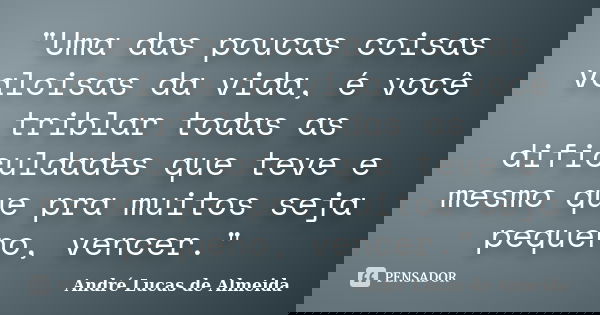 "Uma das poucas coisas valoisas da vida, é você triblar todas as dificuldades que teve e mesmo que pra muitos seja pequeno, vencer."... Frase de André Lucas de Almeida.