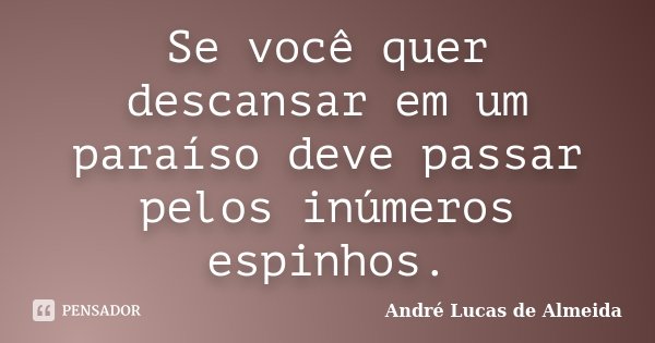 Se você quer descansar em um paraíso deve passar pelos inúmeros espinhos.... Frase de André Lucas de Almeida.