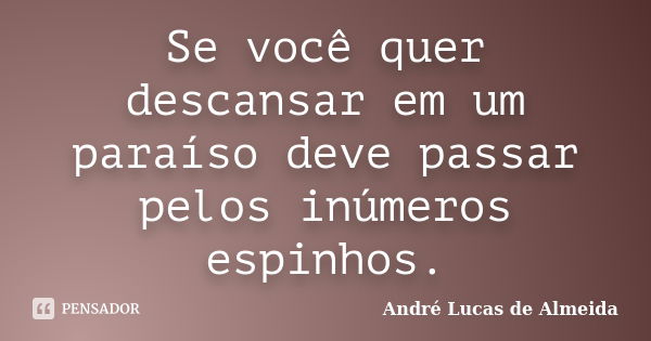 Se você quer descansar em um paraíso deve passar pelos inúmeros espinhos.... Frase de André Lucas de Almeida.