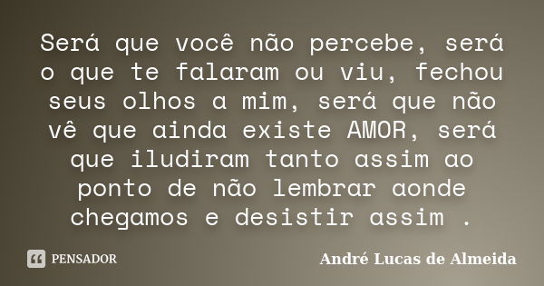 Será que você não percebe, será o que te falaram ou viu, fechou seus olhos a mim, será que não vê que ainda existe AMOR, será que iludiram tanto assim ao ponto ... Frase de André Lucas de Almeida.