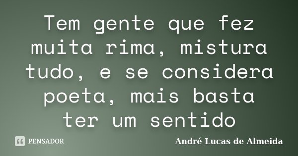 Tem gente que fez muita rima, mistura tudo, e se considera poeta, mais basta ter um sentido... Frase de André Lucas de Almeida.