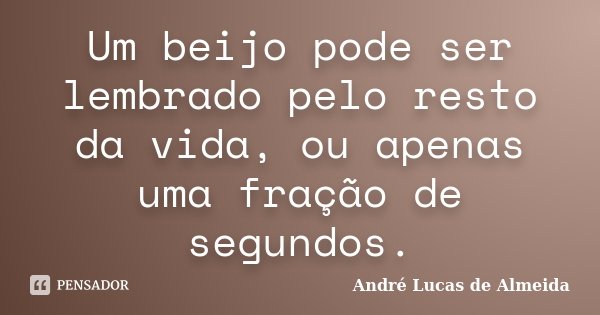 Um beijo pode ser lembrado pelo resto da vida, ou apenas uma fração de segundos.... Frase de Andre Lucas de Almeida.