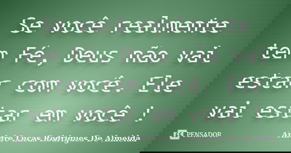 Se você realmente tem Fé, Deus não vai estar com você. Ele vai estar em você !... Frase de André Lucas Rodrigues De Almeida.