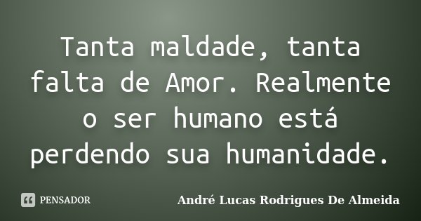 Tanta maldade, tanta falta de Amor. Realmente o ser humano está perdendo sua humanidade.... Frase de André Lucas Rodrigues De Almeida.
