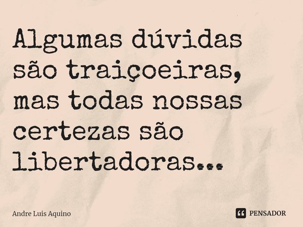 ⁠Algumas dúvidas são traiçoeiras, mas todas nossas certezas são libertadoras...... Frase de André Luis Aquino.