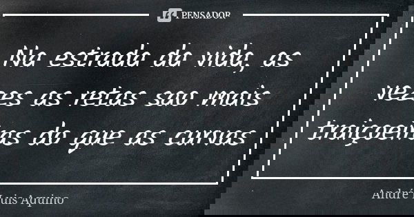 Na estrada da vida, as vezes as retas sao mais traiçoeiras do que as curvas... Frase de Andre Luis Aquino.