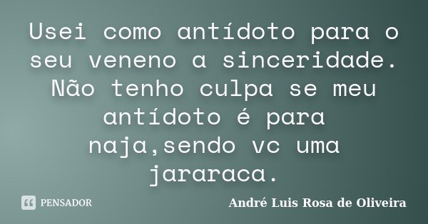 Usei como antídoto para o seu veneno a sinceridade. Não tenho culpa se meu antídoto é para naja,sendo vc uma jararaca.... Frase de André Luis Rosa de Oliveira.