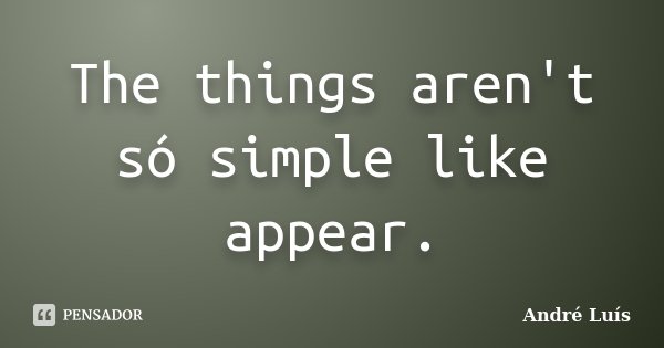 The things aren't só simple like appear.... Frase de André Luis.
