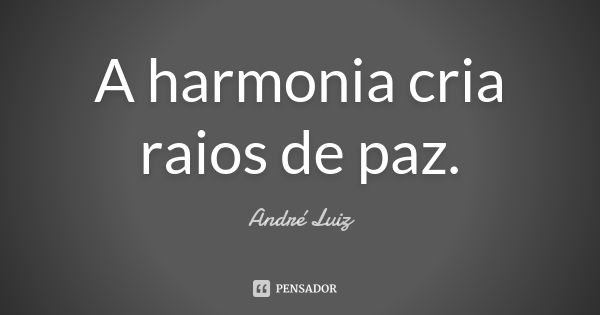 A harmonia cria raios de paz.... Frase de André Luiz.