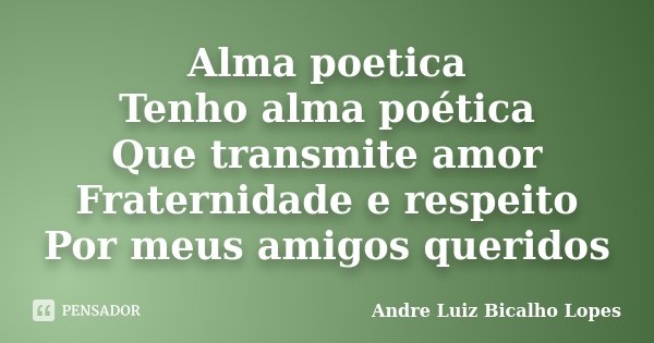 Alma poetica Tenho alma poética Que transmite amor Fraternidade e respeito Por meus amigos queridos... Frase de Andre Luiz Bicalho Lopes.