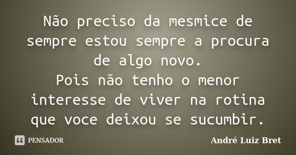 Não preciso da mesmice de sempre estou sempre a procura de algo novo. Pois não tenho o menor interesse de viver na rotina que voce deixou se sucumbir.... Frase de Andre Luiz Bret.