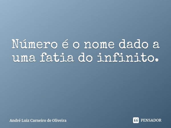 ⁠Número é o nome dado a uma fatia do infinito.... Frase de André Luiz Carneiro de Oliveira.