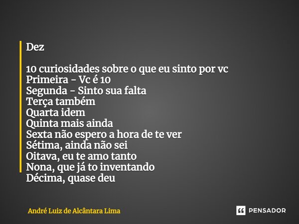 ⁠Dez 10 curiosidades sobre o que eu sinto por vc Primeira - Vc é 10 Segunda - Sinto sua falta Terça também Quarta idem Quinta mais ainda Sexta não espero a hora... Frase de André Luiz de Alcântara Lima.