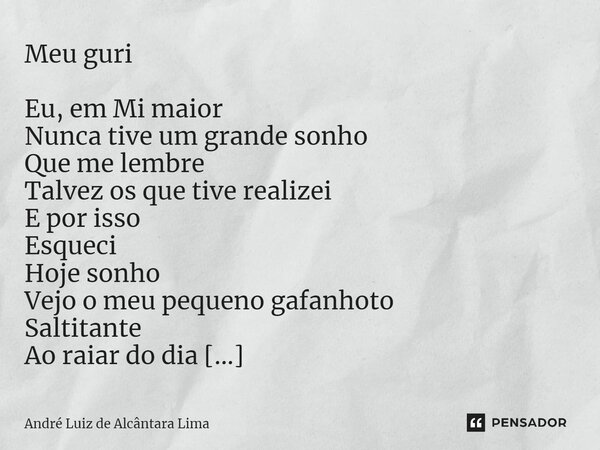 ⁠Meu guri Eu, em Mi maior Nunca tive um grande sonho Que me lembre Talvez os que tive realizei E por isso Esqueci Hoje sonho Vejo o meu pequeno gafanhoto Saltit... Frase de André Luiz de Alcântara Lima.