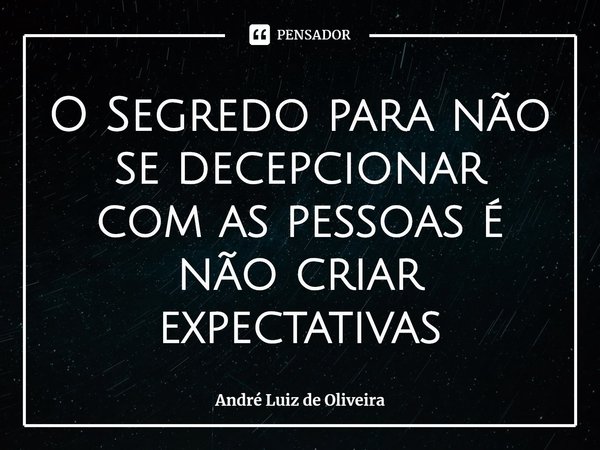 ⁠O Segredo para não se decepcionar com as pessoas é não criar expectativas... Frase de André Luiz de Oliveira.