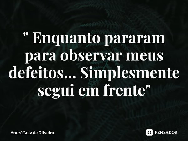 ⁠" Enquanto pararam para observar meus defeitos... Simplesmente segui em frente"... Frase de André Luiz de Oliveira.