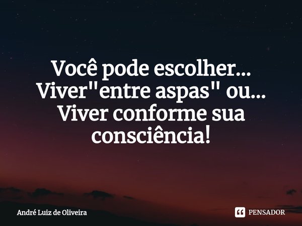 ⁠Você pode escolher...
Viver "entre aspas" ou...
Viver conforme sua consciência!... Frase de André Luiz de Oliveira.