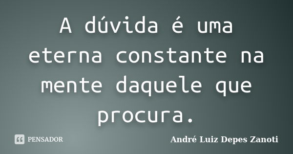 A dúvida é uma eterna constante na mente daquele que procura.... Frase de André Luiz Depes Zanoti.