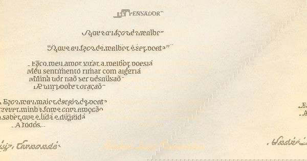 O que eu faço de melhor “O que eu faço de melhor é ser poeta” Faço meu amor virar a melhor poesia
Meu sentimento rimar com alegria
Minha dor não ser desilusão D... Frase de André Luiz Fernandes.