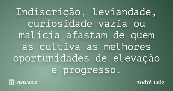 Indiscrição, leviandade, curiosidade vazia ou malícia afastam de quem as cultiva as melhores oportunidades de elevação e progresso.... Frase de André Luiz.