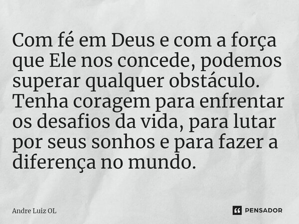 ⁠Com fé em Deus e com a força que Ele nos concede, podemos superar qualquer obstáculo. Tenha coragem para enfrentar os desafios da vida, para lutar por seus son... Frase de André Luiz OL.