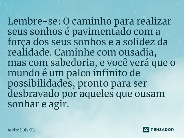 ⁠Lembre-se: O caminho para realizar seus sonhos é pavimentado com a força dos seus sonhos e a solidez da realidade. Caminhe com ousadia, mas com sabedoria, e vo... Frase de André Luiz OL.