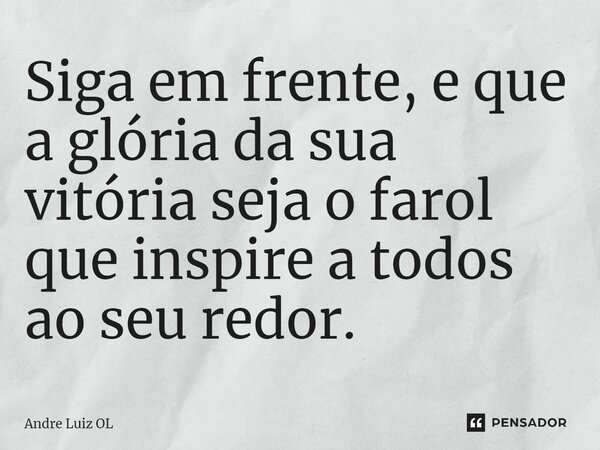 ⁠Siga em frente, e que a glória da sua vitória seja o farol que inspire a todos ao seu redor.... Frase de André Luiz OL.